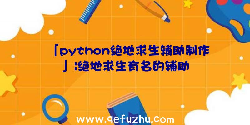 「python绝地求生辅助制作」|绝地求生有名的辅助